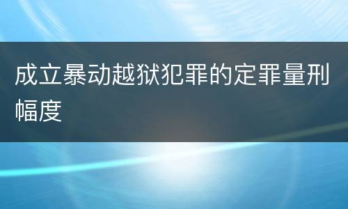 成立暴动越狱犯罪的定罪量刑幅度