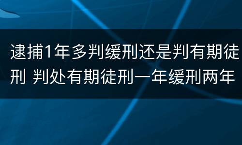 逮捕1年多判缓刑还是判有期徒刑 判处有期徒刑一年缓刑两年要坐牢吗