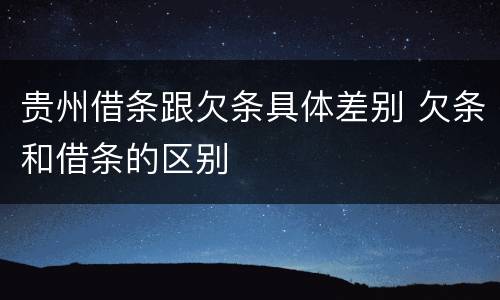 贵州借条跟欠条具体差别 欠条和借条的区别
