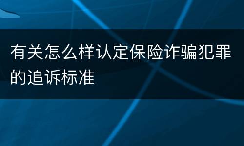 有关怎么样认定保险诈骗犯罪的追诉标准