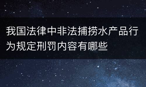 我国法律中非法捕捞水产品行为规定刑罚内容有哪些