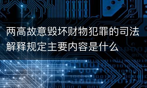 两高故意毁坏财物犯罪的司法解释规定主要内容是什么