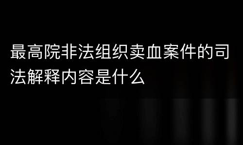 最高院非法组织卖血案件的司法解释内容是什么