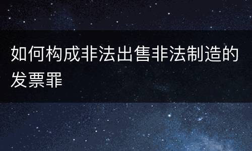 如何构成非法出售非法制造的发票罪