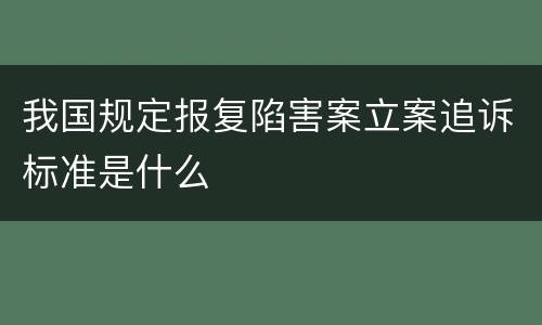 我国规定报复陷害案立案追诉标准是什么