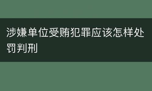 涉嫌单位受贿犯罪应该怎样处罚判刑