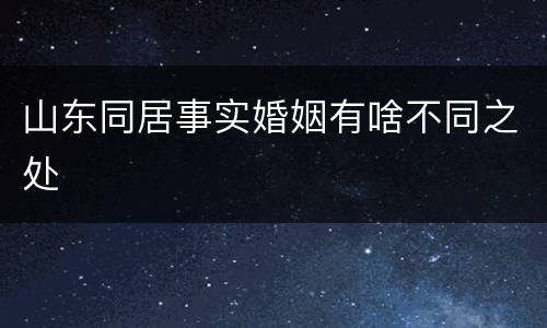 山东同居事实婚姻有啥不同之处