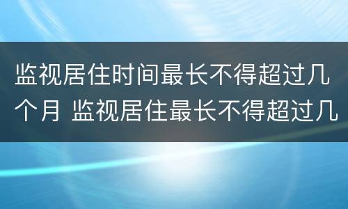 监视居住时间最长不得超过几个月 监视居住最长不得超过几个月?