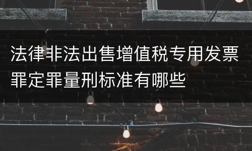 法律非法出售增值税专用发票罪定罪量刑标准有哪些