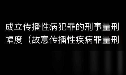 成立传播性病犯罪的刑事量刑幅度（故意传播性疾病罪量刑）