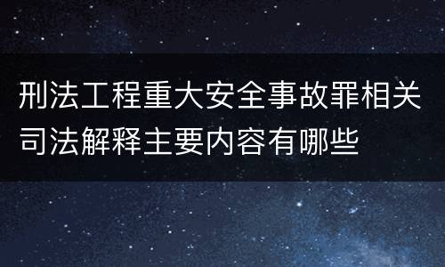 刑法工程重大安全事故罪相关司法解释主要内容有哪些