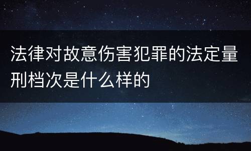 法律对故意伤害犯罪的法定量刑档次是什么样的
