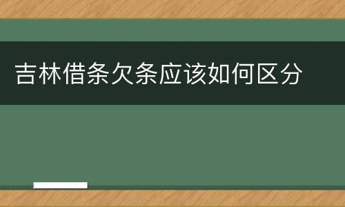 吉林借条欠条应该如何区分