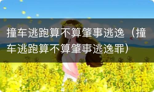 撞车逃跑算不算肇事逃逸（撞车逃跑算不算肇事逃逸罪）