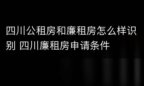 四川公租房和廉租房怎么样识别 四川廉租房申请条件