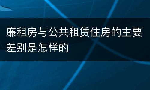 廉租房与公共租赁住房的主要差别是怎样的