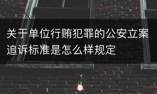 关于单位行贿犯罪的公安立案追诉标准是怎么样规定