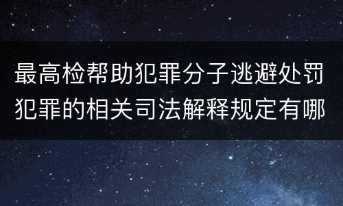 最高检帮助犯罪分子逃避处罚犯罪的相关司法解释规定有哪些