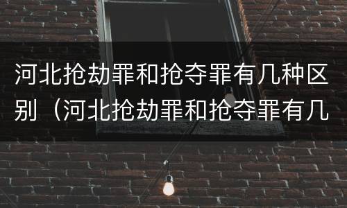 河北抢劫罪和抢夺罪有几种区别（河北抢劫罪和抢夺罪有几种区别图片）