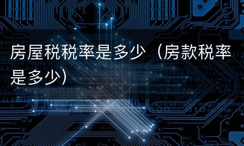 房屋税税率是多少（房款税率是多少）