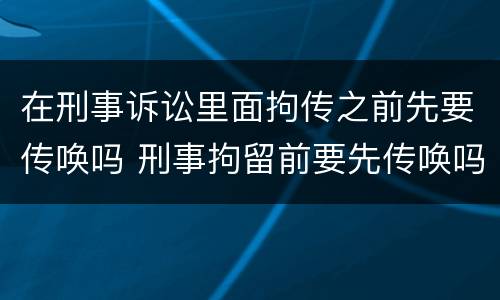 在刑事诉讼里面拘传之前先要传唤吗 刑事拘留前要先传唤吗