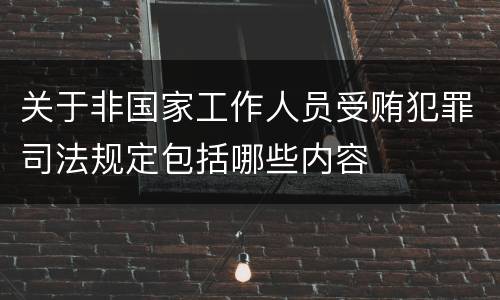关于非国家工作人员受贿犯罪司法规定包括哪些内容