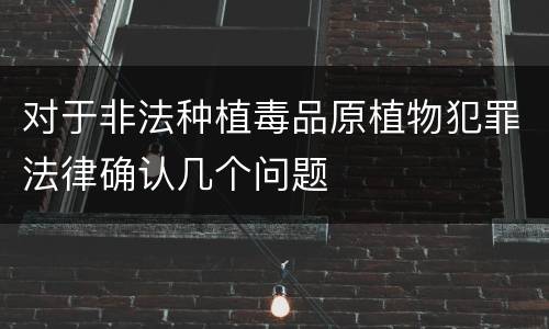 对于非法种植毒品原植物犯罪法律确认几个问题