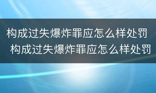 构成过失爆炸罪应怎么样处罚 构成过失爆炸罪应怎么样处罚呢