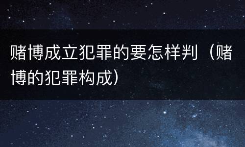 赌博成立犯罪的要怎样判（赌博的犯罪构成）