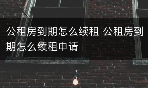 公租房到期怎么续租 公租房到期怎么续租申请