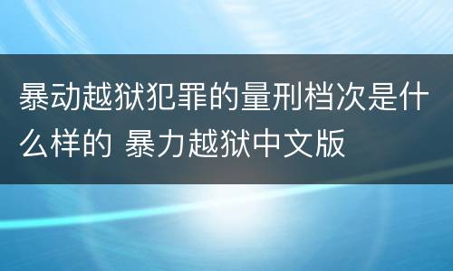 暴动越狱犯罪的量刑档次是什么样的 暴力越狱中文版