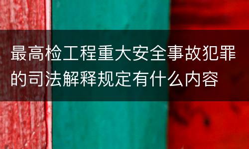 最高检工程重大安全事故犯罪的司法解释规定有什么内容