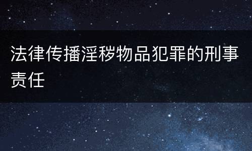 法律传播淫秽物品犯罪的刑事责任
