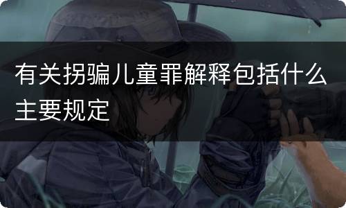 有关拐骗儿童罪解释包括什么主要规定