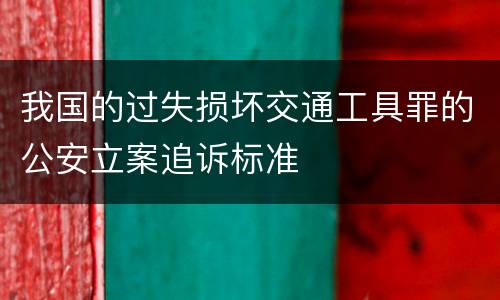我国的过失损坏交通工具罪的公安立案追诉标准