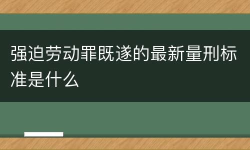 强迫劳动罪既遂的最新量刑标准是什么