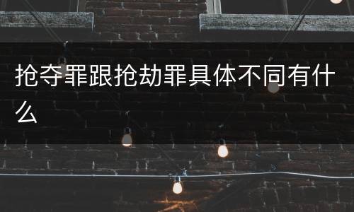 抢夺罪跟抢劫罪具体不同有什么