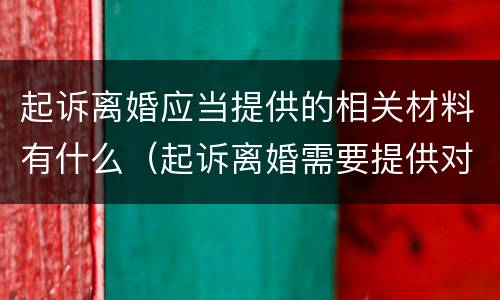 起诉离婚应当提供的相关材料有什么（起诉离婚需要提供对方哪些资料）