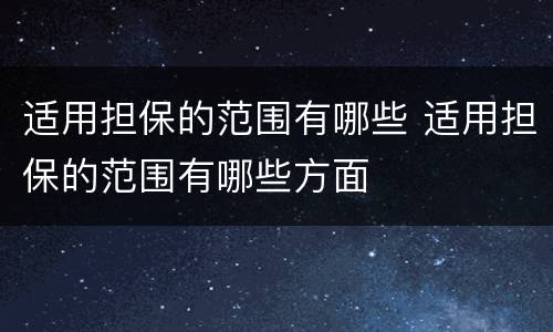 适用担保的范围有哪些 适用担保的范围有哪些方面