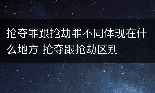 抢夺罪跟抢劫罪不同体现在什么地方 抢夺跟抢劫区别