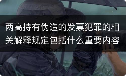 两高持有伪造的发票犯罪的相关解释规定包括什么重要内容