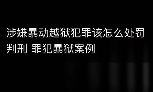 涉嫌暴动越狱犯罪该怎么处罚判刑 罪犯暴狱案例