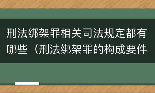 刑法绑架罪相关司法规定都有哪些（刑法绑架罪的构成要件）