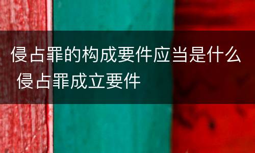 侵占罪的构成要件应当是什么 侵占罪成立要件