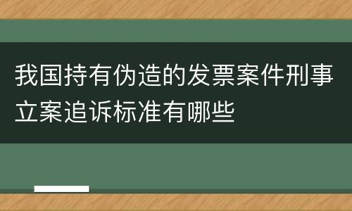 我国持有伪造的发票案件刑事立案追诉标准有哪些