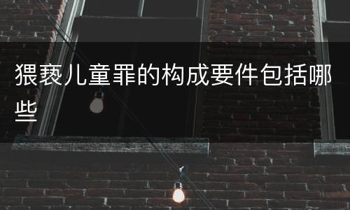 猥亵儿童罪的构成要件包括哪些