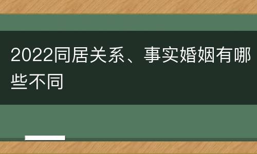 2022同居关系、事实婚姻有哪些不同
