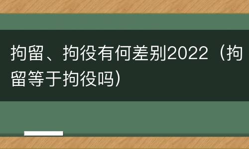 拘留、拘役有何差别2022（拘留等于拘役吗）