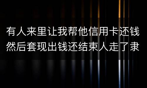 有人来里让我帮他信用卡还钱然后套现出钱还结束人走了隶属诈骗吗