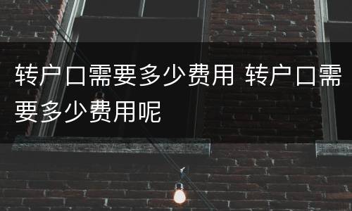 转户口需要多少费用 转户口需要多少费用呢